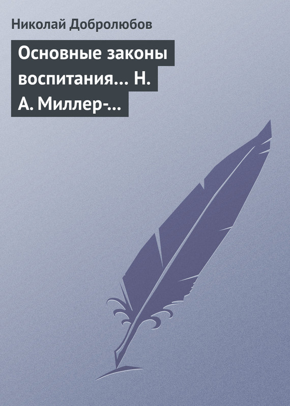 Добролюбов Николай - Основные законы воспитания… Н. А. Миллер-Красовский скачать бесплатно