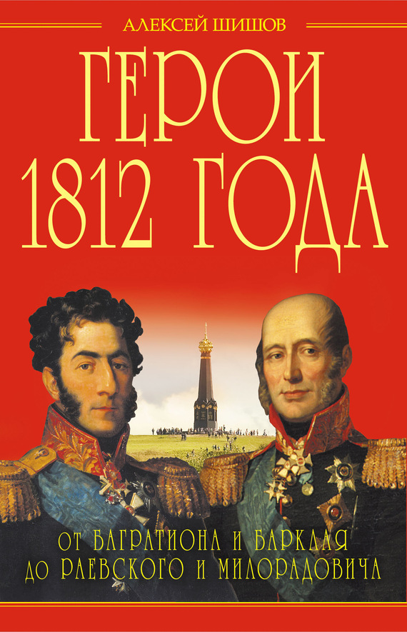 Шишов Алексей - Герои 1812 года. От Багратиона и Барклая до Раевского и Милорадовича скачать бесплатно