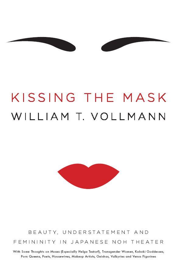 Vollmann William - Kissing the Mask: Beauty, Understatement and Femininity in Japanese Noh Theater, with Some Thoughts on Muses (Especially Helga Testorf), Transgender Women, ... Geishas, Valkyries and Venus Figurines скачать бесплатно