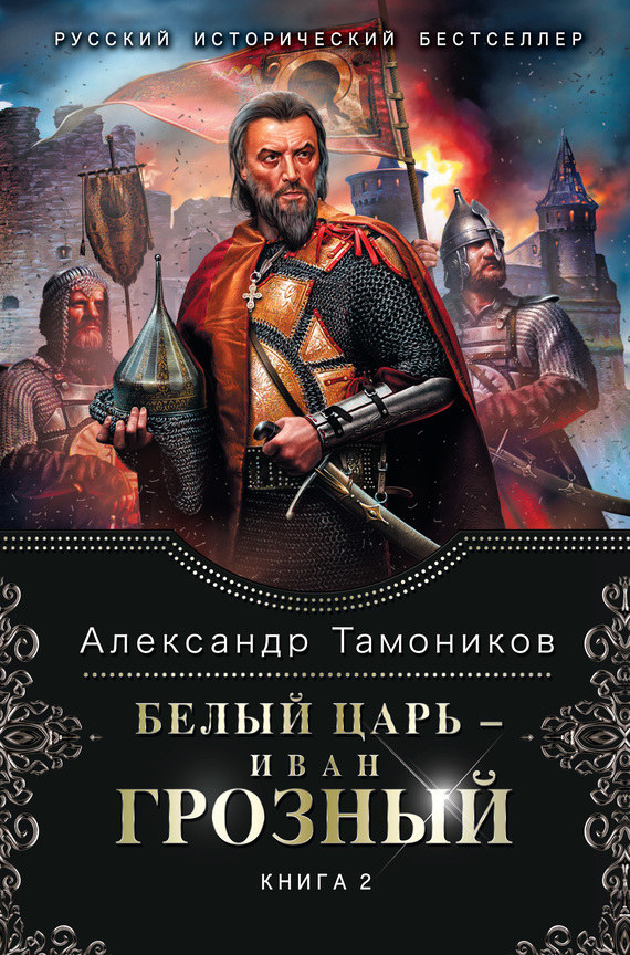 Тамоников Александр - Белый царь – Иван Грозный. Книга 2 скачать бесплатно