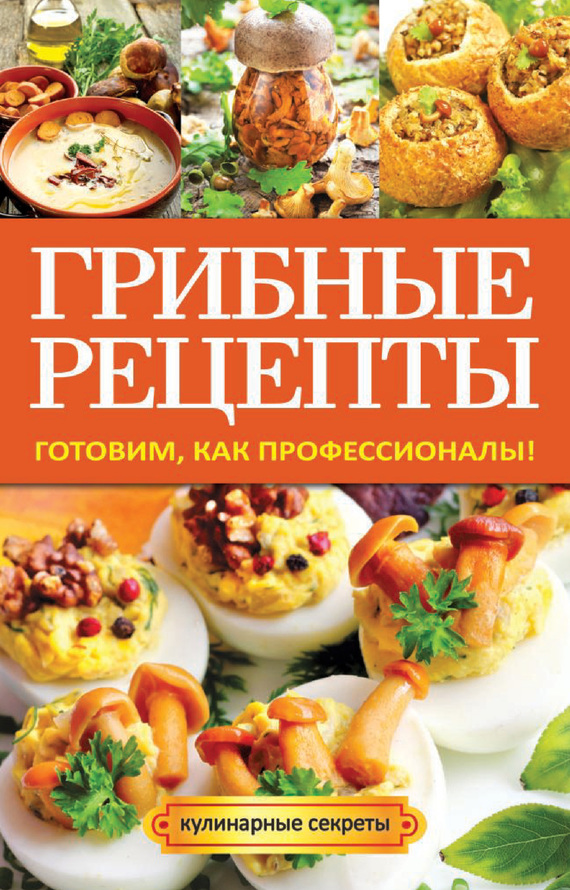 Кривцова Анастасия - Грибные рецепты. Готовим, как профессионалы! скачать бесплатно