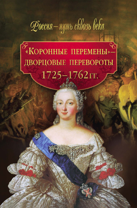 Смыр М. - «Коронные перемены» – дворцовые перевороты. 1725–1762 гг. скачать бесплатно