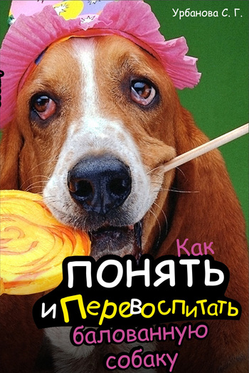 Урбанова Светлана - Как понять и перевоспитать балованную собаку скачать бесплатно