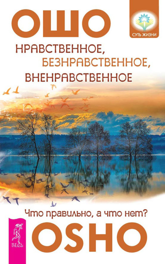 Раджниш (Ошо) Бхагаван - Нравственное, безнравственное, вненравственное. Что правильно, а что нет? скачать бесплатно