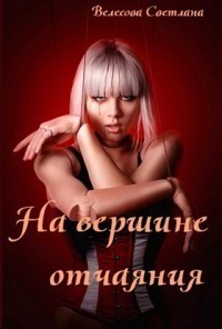 Велесова Светлана - На вершине отчаяния (СИ) скачать бесплатно