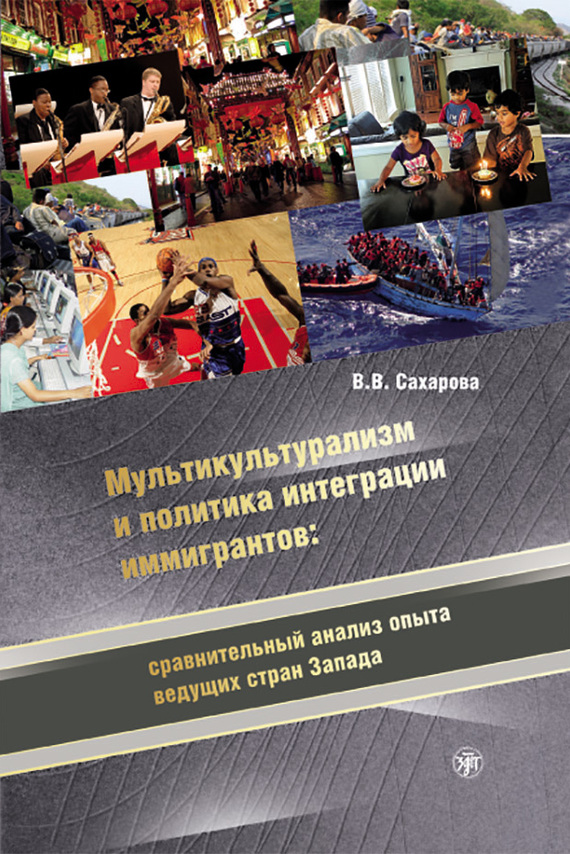 Сахарова Вера - Мультикультурализм и политика интеграции иммигрантов: сравнительный анализ опыта ведущих стран Запада скачать бесплатно