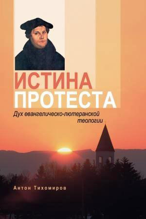 Тихомиров Антон - Истина протеста. Дух евангелическо-лютеранской теологии скачать бесплатно