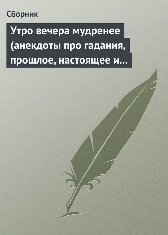 Сборник - Утро вечера мудренее (анекдоты про гадания, прошлое, настоящее и будущее) скачать бесплатно