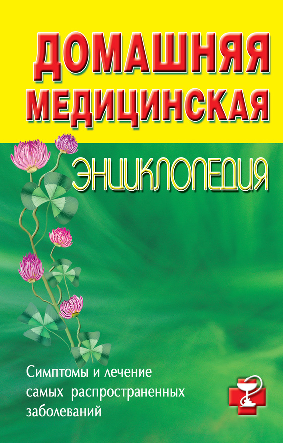 Коллектив авторов - Домашняя медицинская энциклопедия. Симптомы и лечение самых распространенных заболеваний скачать бесплатно