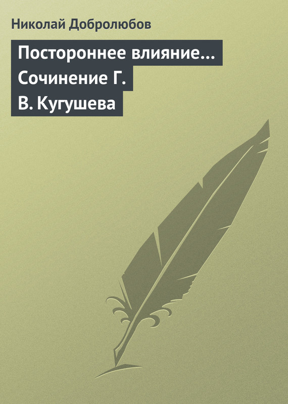 Добролюбов Николай - Постороннее влияние… Сочинение Г. В. Кугушева скачать бесплатно