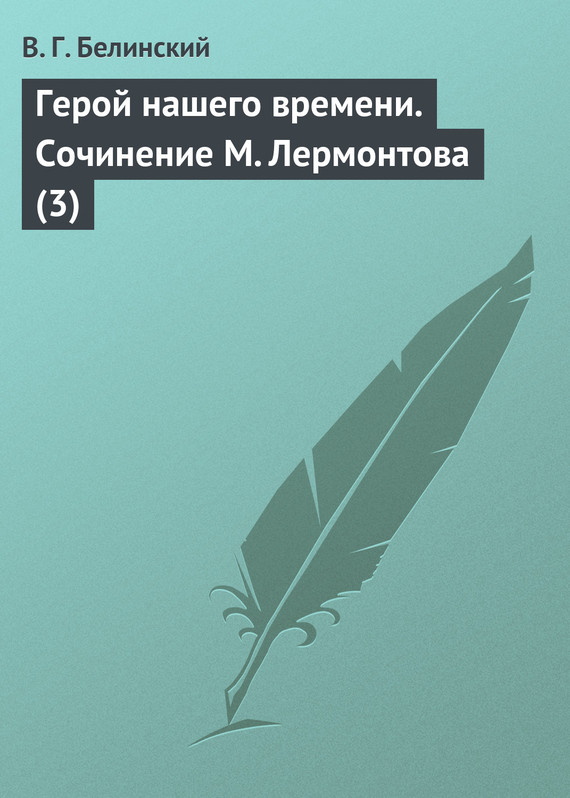 Белинский Виссарион - Герой нашего времени. Сочинение М. Лермонтова (3) скачать бесплатно