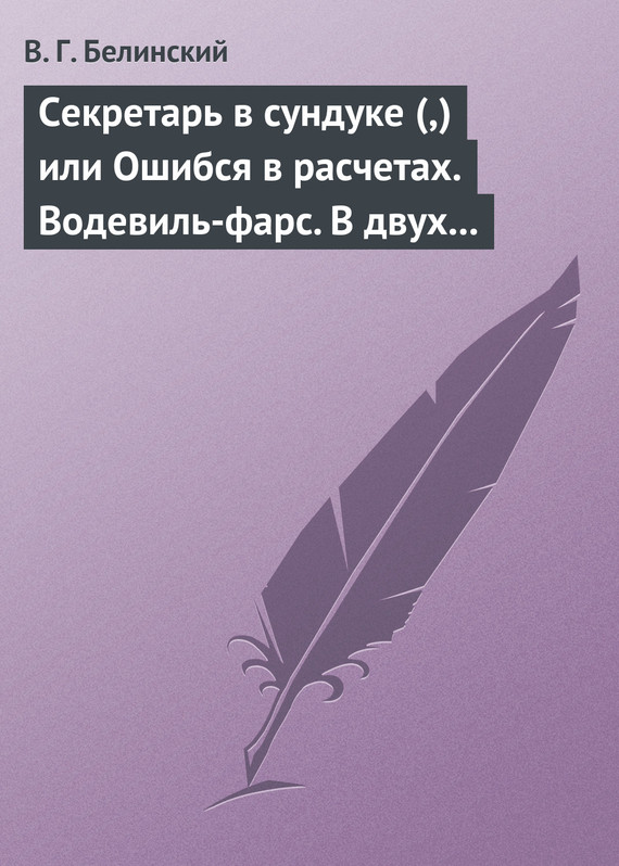 Белинский Виссарион - Секретарь в сундуке (,) или Ошибся в расчетах. Водевиль-фарс. В двух действиях. М. Р… Три оригинальные водевиля… Сочинения Н. А. Коровкина скачать бесплатно