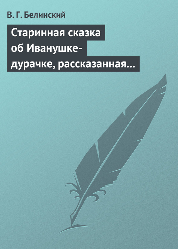 Белинский Виссарион - Старинная сказка об Иванушке-дурачке, рассказанная московским купчиною Николаем Полевым… скачать бесплатно