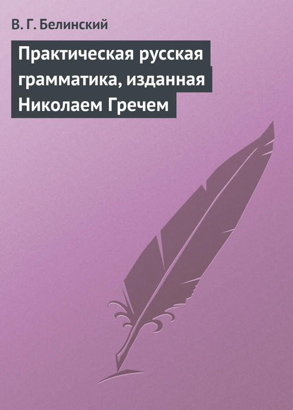 Белинский Виссарион - Практическая русская грамматика, изданная Николаем Гречем скачать бесплатно