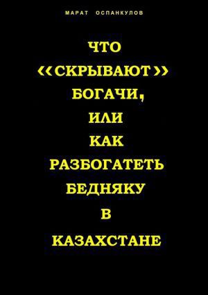 Оспанкулов Марат - Что «скрывают» богачи, или как разбогатеть бедняку в Казахстане скачать бесплатно