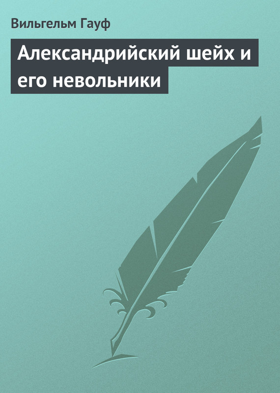 Гауф Вильгельм - Александрийский шейх и его невольники скачать бесплатно