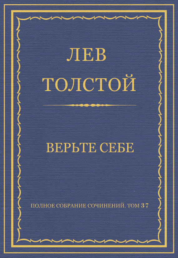 Толстой Лев - Полное собрание сочинений. Том 37. Произведения 1906–1910 гг. Верьте себе скачать бесплатно