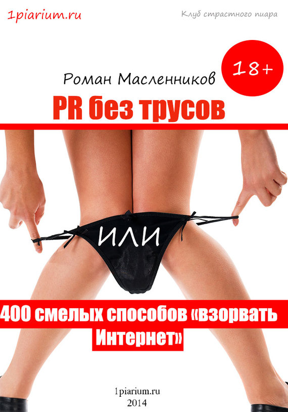 Масленников Роман - PR без трусов, или 400 смелых способов «взорвать» Интернет скачать бесплатно