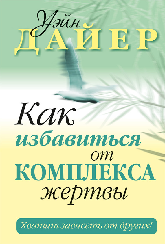 Дайер Уэйн - Как избавиться от комплекса жертвы скачать бесплатно