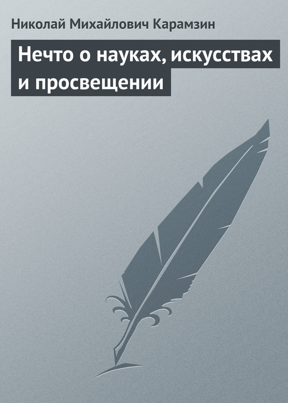 Карамзин Николай - Нечто о науках, искусствах и просвещении скачать бесплатно