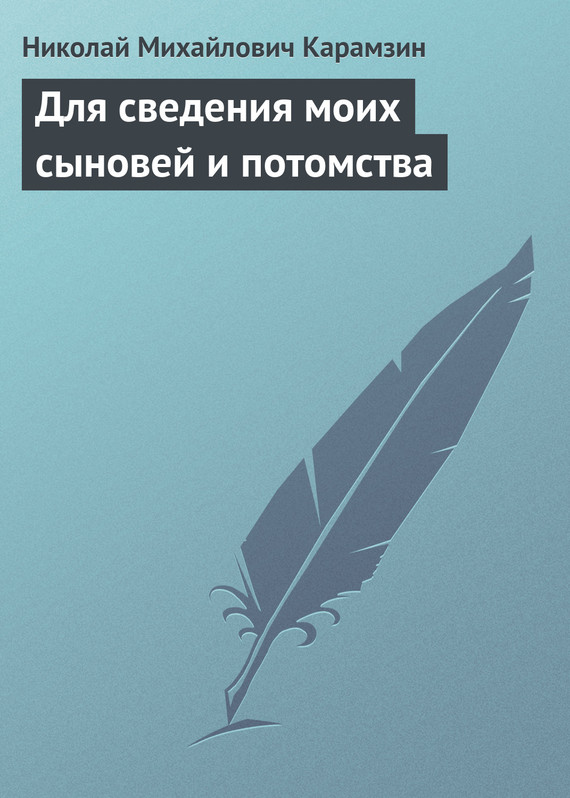 Карамзин Николай - Для сведения моих сыновей и потомства скачать бесплатно