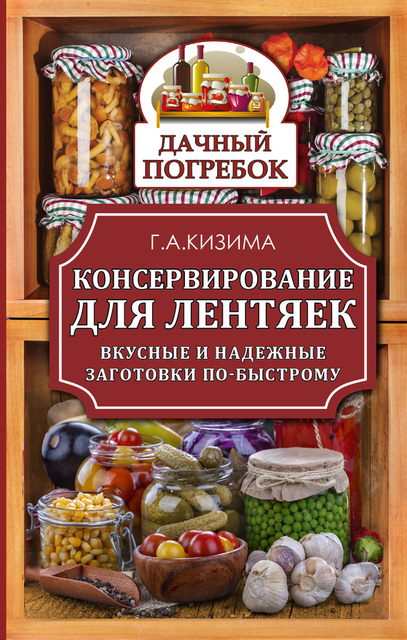 Кизима Галина - Консервирование для лентяек. Вкусные и надежные заготовки по-быстрому скачать бесплатно