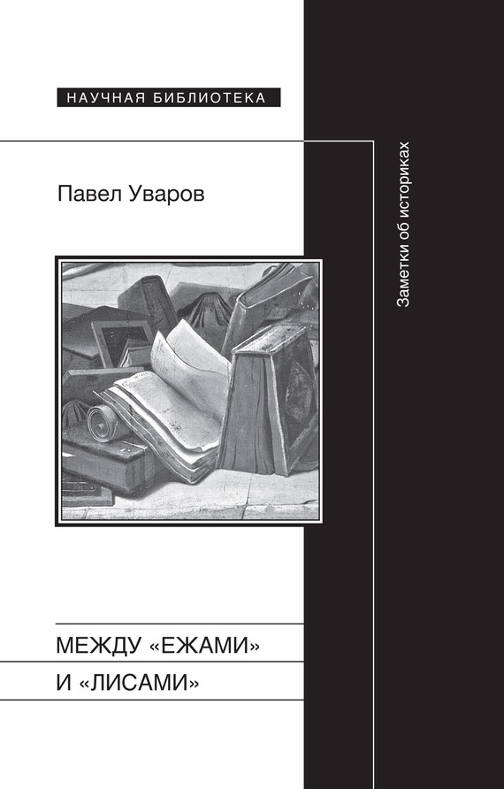 Уваров Павел - Между «ежами» и «лисами». Заметки об историках скачать бесплатно