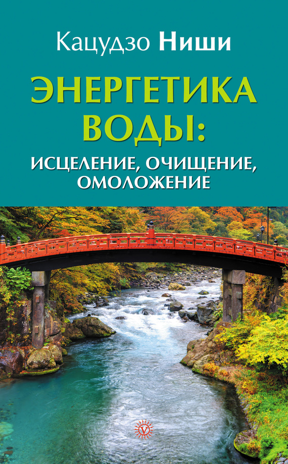 Ниши Кацудзо - Энергетика воды: исцеление, очищение, омоложение скачать бесплатно