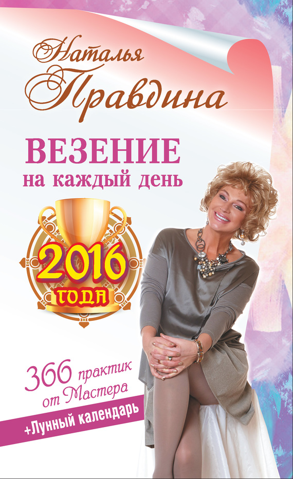 Правдина Наталья - Везение на каждый день 2016 года. 366 практик от Мастера. Лунный календарь скачать бесплатно
