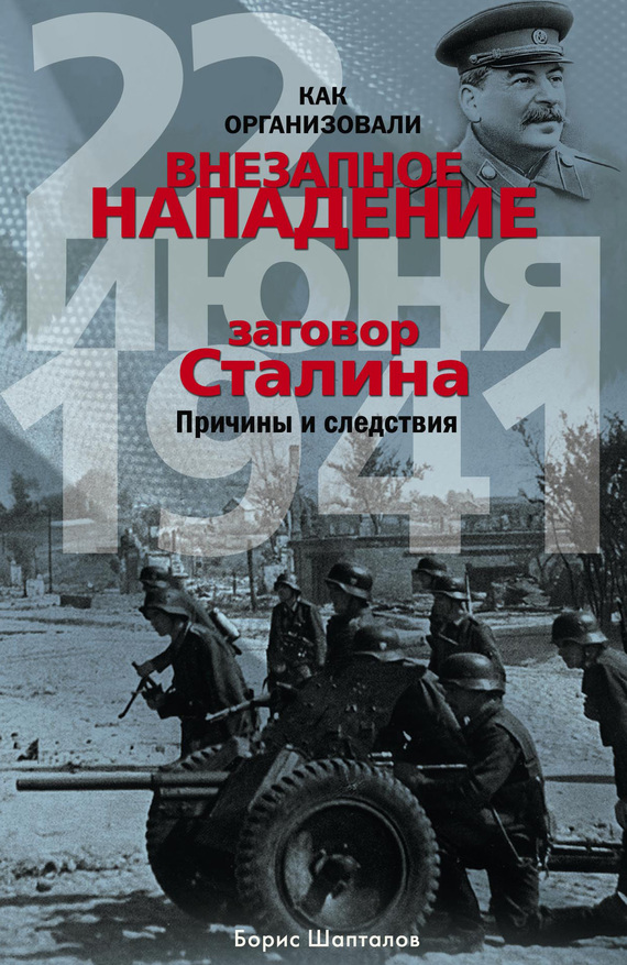 Шапталов Борис - Как организовали «внезапное» нападение 22 июня 1941. Заговор Сталина. Причины и следствия скачать бесплатно