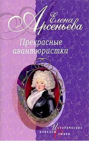 Арсеньева Елена - Прекрасные авантюристки (новеллы) скачать бесплатно