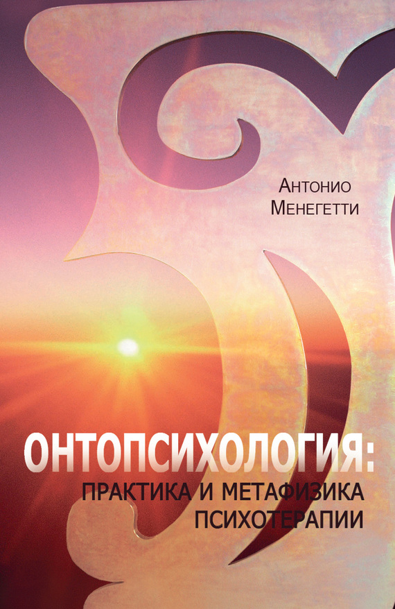 Менегетти Антонио - Онтопсихология: практика и метафизика психотерапии скачать бесплатно