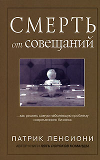 Ленсиони Патрик - Смерть от совещаний: Как решить самую наболевшую проблему бизнеса скачать бесплатно