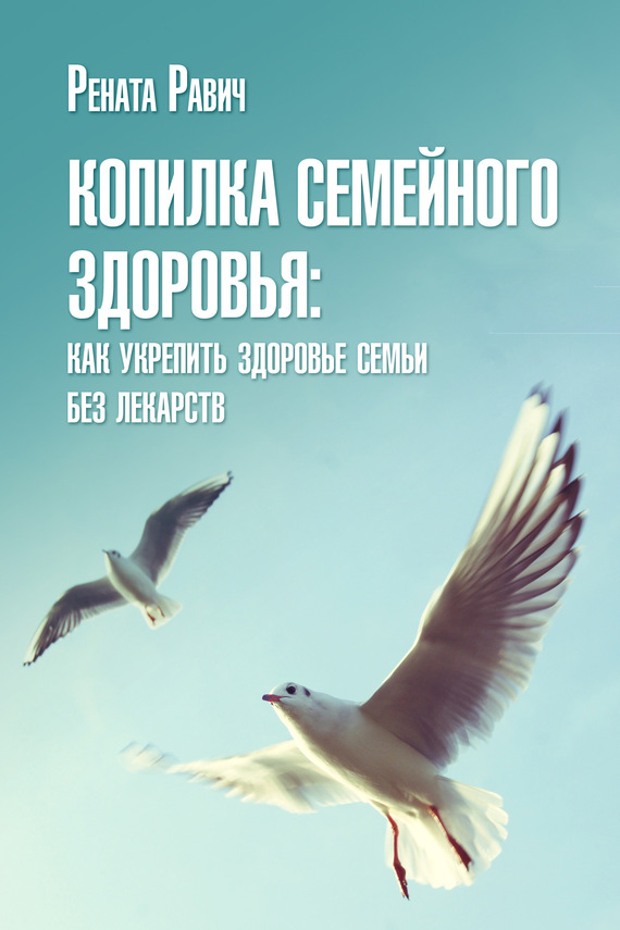 Равич Рената - Копилка семейного здоровья: как укрепить здоровье семьи без лекарств скачать бесплатно