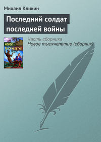 Кликин Михаил - Последний солдат последней войны скачать бесплатно