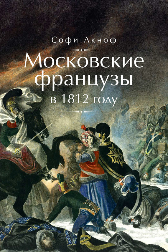 Аскиноф Софи - Московские французы в 1812 году. От московского пожара до Березины скачать бесплатно