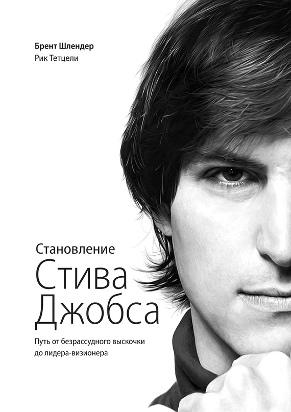 Шлендер Брент - Становление Стива Джобса. Путь от безрассудного выскочки до лидера-визионера скачать бесплатно