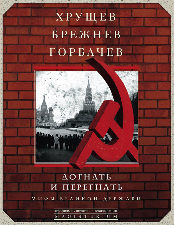 Сборник - Хрущев, Брежнев, Горбачев. Догнать и перегнать. Мифы великой державы скачать бесплатно