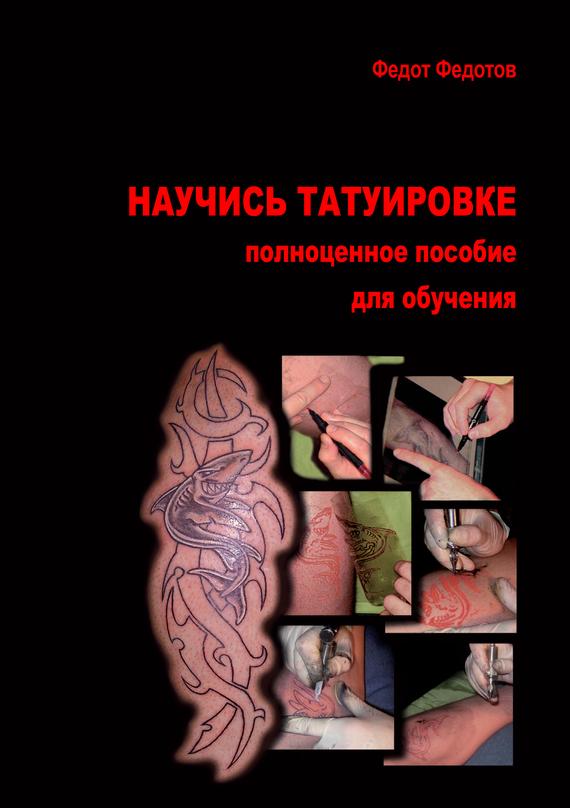 Федотов Федот - Научись татуировке. Полноценное пособие для обучения скачать бесплатно