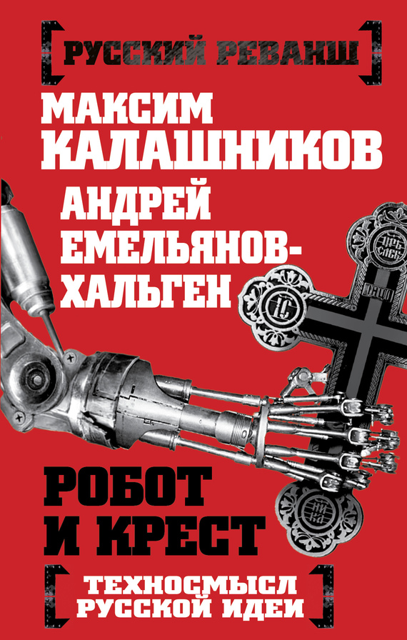 Калашников Максим - Робот и крест. Техносмысл русской идеи скачать бесплатно
