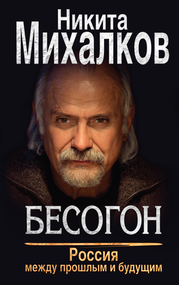 Михалков Никита - Бесогон. Россия между прошлым и будущим скачать бесплатно
