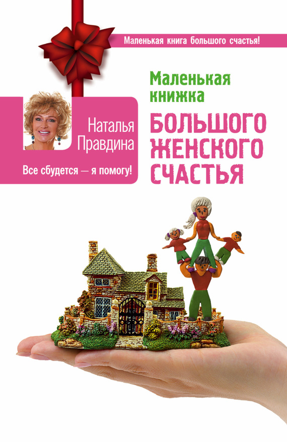 Правдина Наталья - Маленькая книжка большого женского счастья. Все сбудется – я помогу! скачать бесплатно