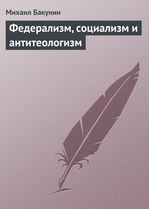 Бакунин Михаил - Федерализм, социализм и антитеологизм скачать бесплатно