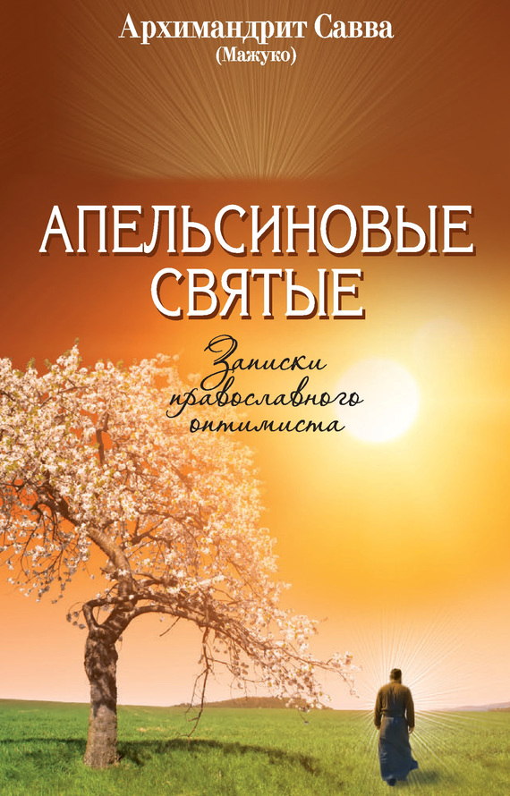 (Мажуко) архимандрит Савва - Апельсиновые святые. Записки православного оптимиста скачать бесплатно