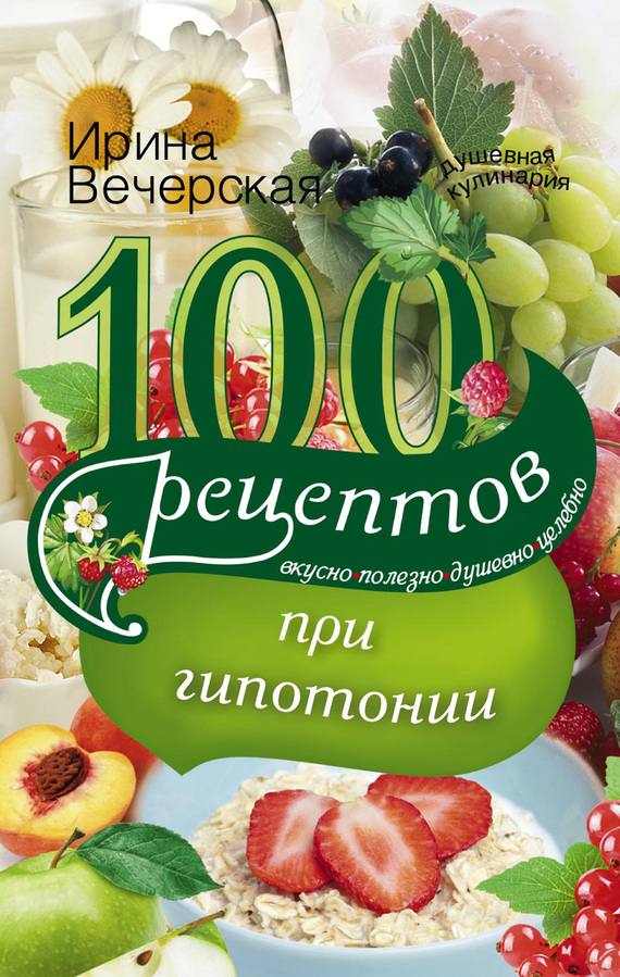 Вечерская Ирина - 100 рецептов при гипотонии. Вкусно, полезно, душевно, целебно скачать бесплатно