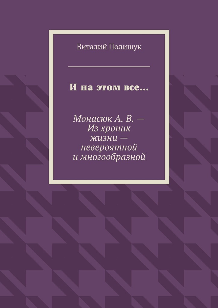 Полищук Виталий - И на этом все… Монасюк А. В. – Из хроник жизни – невероятной и многообразной скачать бесплатно