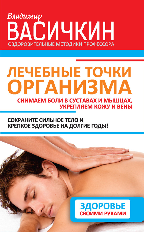 Васичкин Владимир - Лечебные точки организма: снимаем боли в суставах и мышцах, укрепляем кожу, вены, сон и иммунитет скачать бесплатно