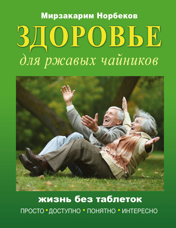 Норбеков Мирзакарим - Здоровье для ржавых чайников. Жизнь без таблеток скачать бесплатно