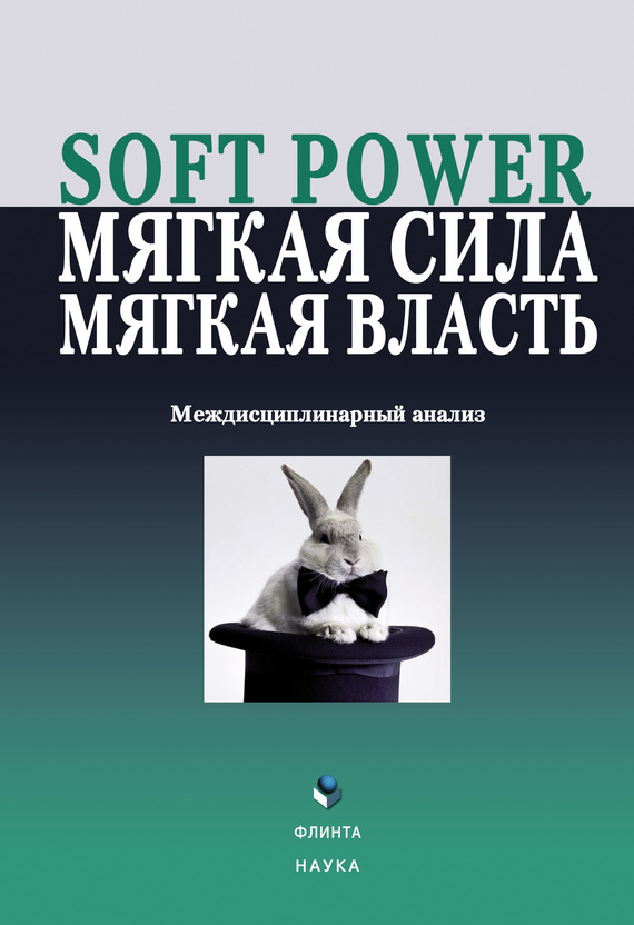 Коллектив авторов - Soft power, мягкая сила, мягкая власть. Междисциплинарный анализ скачать бесплатно