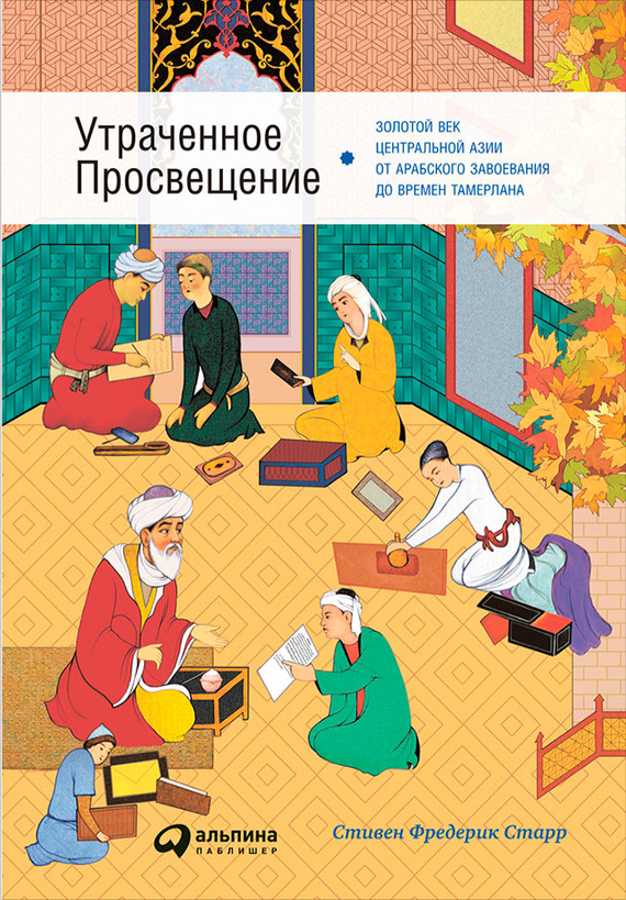 Старр Стивен - Утраченное Просвещение: Золотой век Центральной Азии от арабского завоевания до времен Тамерлана скачать бесплатно